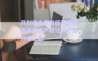 開封綜合保稅區建設發展債權資產轉讓項目政府債定融